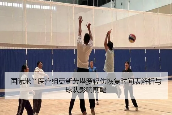 国际米兰医疗组更新劳塔罗轻伤恢复时间表解析与球队影响前瞻