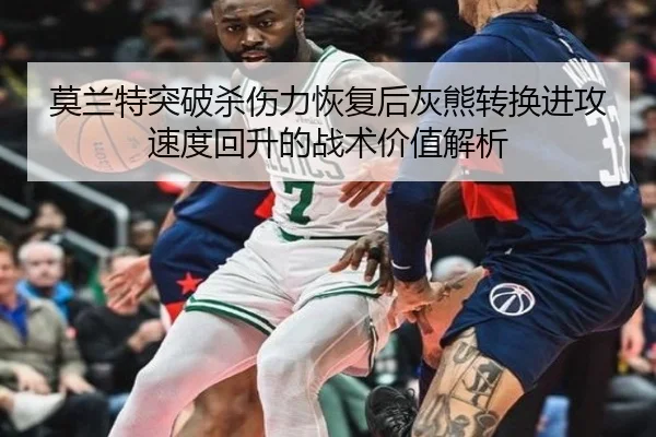 莫兰特突破杀伤力恢复后灰熊转换进攻速度回升的战术价值解析
